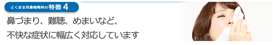 鼻づまり、難聴、めまいなど、不快な症状に幅広く対応しています